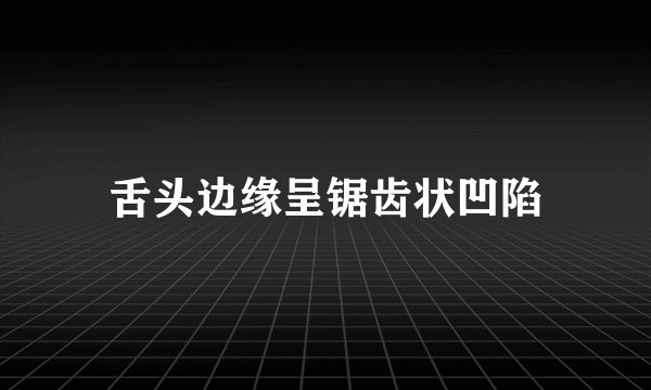 舌头边缘呈锯齿状凹陷