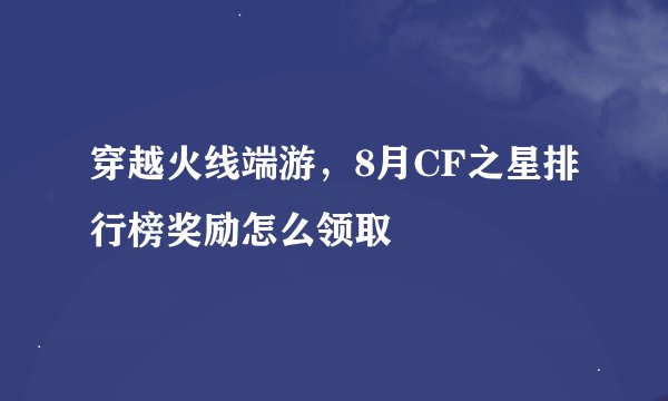 穿越火线端游，8月CF之星排行榜奖励怎么领取
