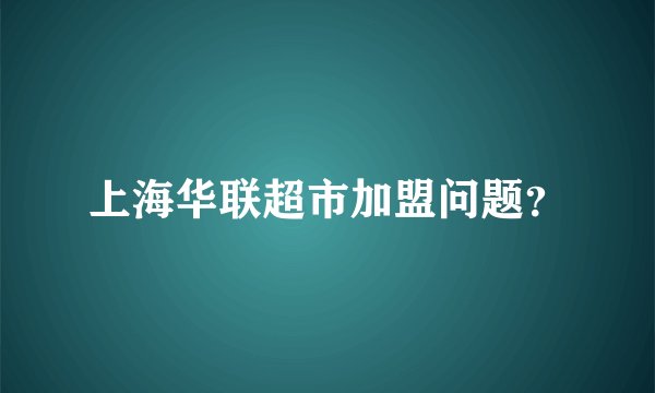 上海华联超市加盟问题？