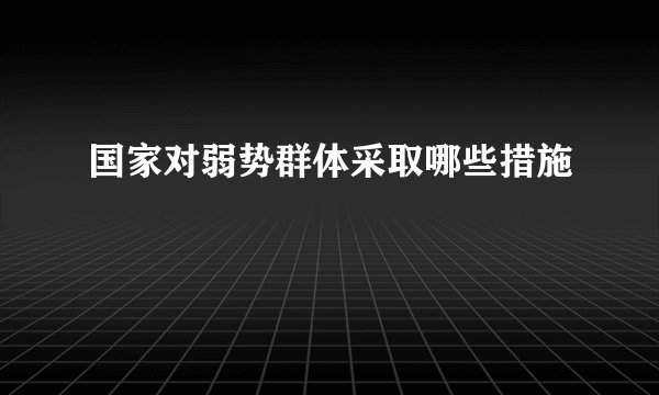 国家对弱势群体采取哪些措施