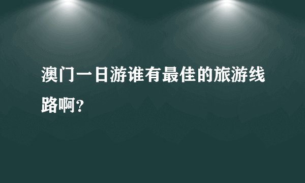 澳门一日游谁有最佳的旅游线路啊？