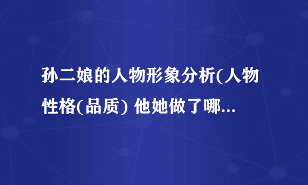 孙二娘的人物形象分析(人物性格(品质) 他她做了哪些事？)