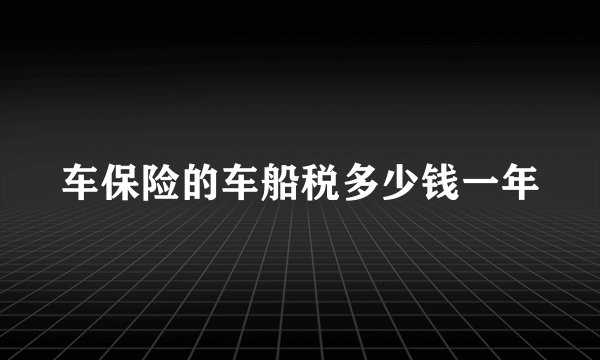 车保险的车船税多少钱一年