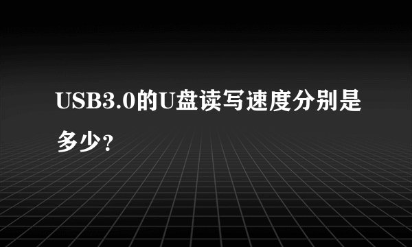 USB3.0的U盘读写速度分别是多少？