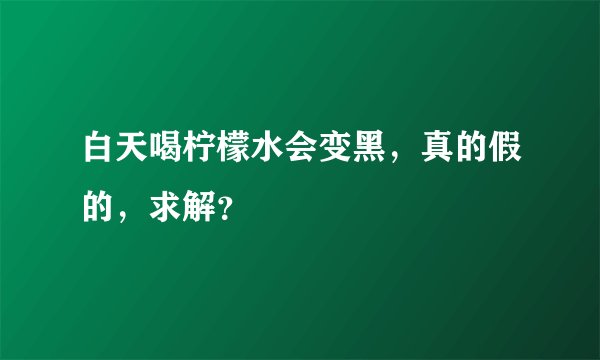 白天喝柠檬水会变黑，真的假的，求解？