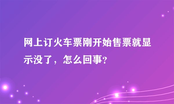 网上订火车票刚开始售票就显示没了，怎么回事？