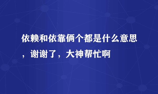 依赖和依靠俩个都是什么意思，谢谢了，大神帮忙啊