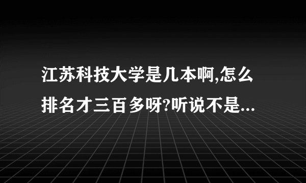 江苏科技大学是几本啊,怎么排名才三百多呀?听说不是一本吗?
