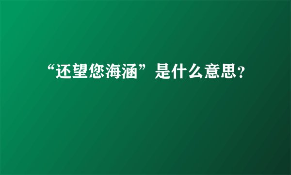“还望您海涵”是什么意思？