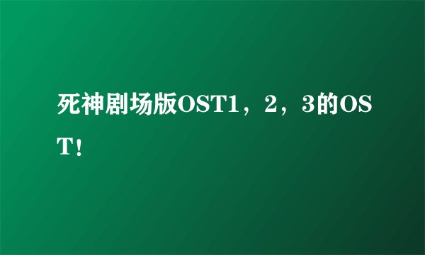 死神剧场版OST1，2，3的OST！