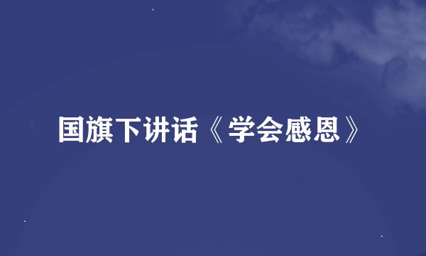国旗下讲话《学会感恩》