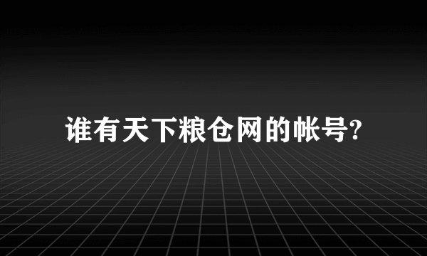 谁有天下粮仓网的帐号?