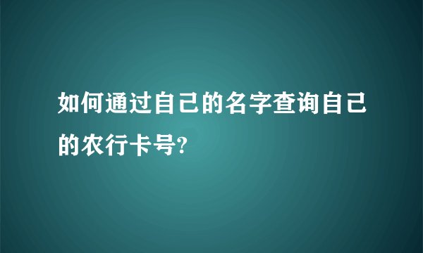 如何通过自己的名字查询自己的农行卡号?