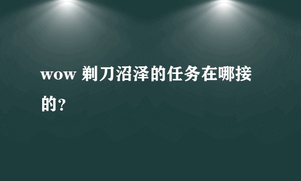 wow 剃刀沼泽的任务在哪接的？