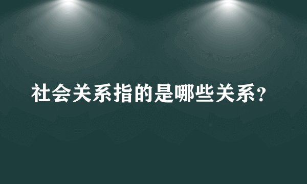 社会关系指的是哪些关系？