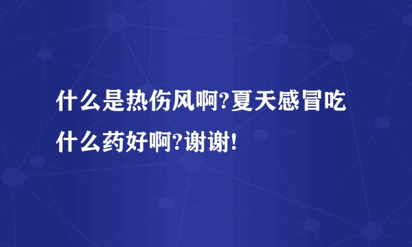 什么是热伤风啊?夏天感冒吃什么药好啊?谢谢!