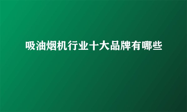 吸油烟机行业十大品牌有哪些
