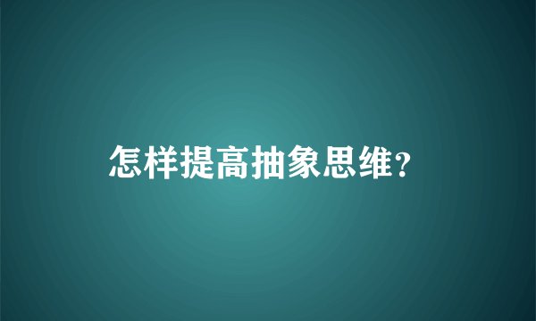 怎样提高抽象思维？