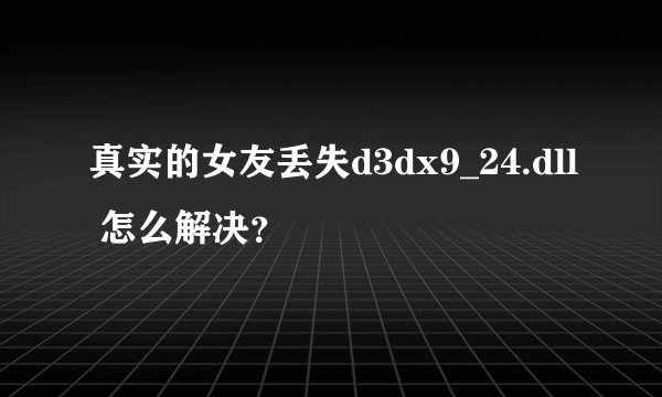 真实的女友丢失d3dx9_24.dll 怎么解决？