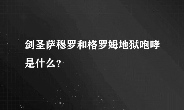 剑圣萨穆罗和格罗姆地狱咆哮是什么？