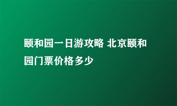 颐和园一日游攻略 北京颐和园门票价格多少