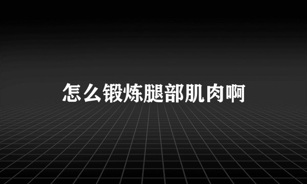 怎么锻炼腿部肌肉啊