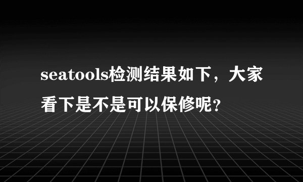 seatools检测结果如下，大家看下是不是可以保修呢？