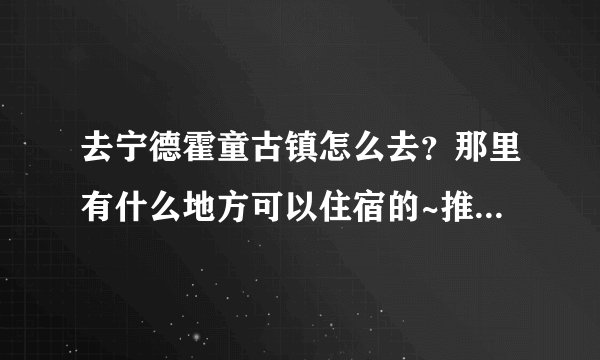 去宁德霍童古镇怎么去？那里有什么地方可以住宿的~推荐一下！古镇离支提山远吗？