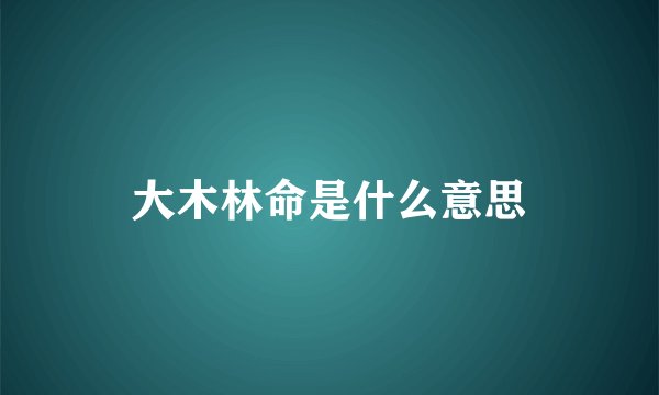 大木林命是什么意思