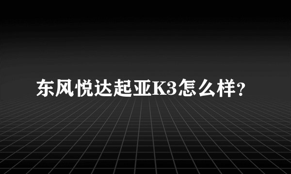 东风悦达起亚K3怎么样？
