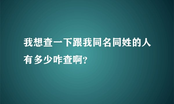 我想查一下跟我同名同姓的人有多少咋查啊？