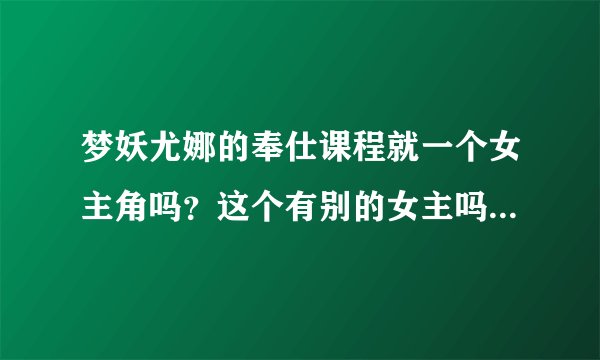梦妖尤娜的奉仕课程就一个女主角吗？这个有别的女主吗或相关游戏？