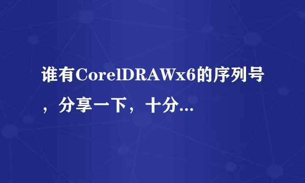 谁有CorelDRAWx6的序列号，分享一下，十分感谢！！