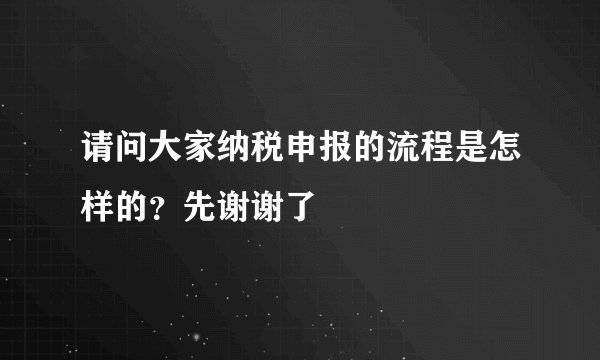 请问大家纳税申报的流程是怎样的？先谢谢了