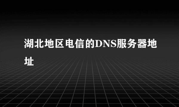 湖北地区电信的DNS服务器地址
