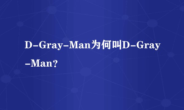 D-Gray-Man为何叫D-Gray-Man？