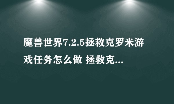 魔兽世界7.2.5拯救克罗米游戏任务怎么做 拯救克罗米任务完成