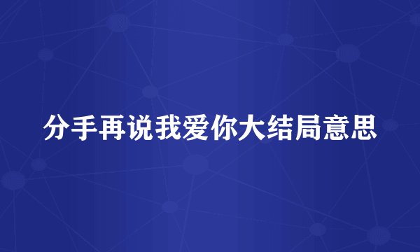 分手再说我爱你大结局意思