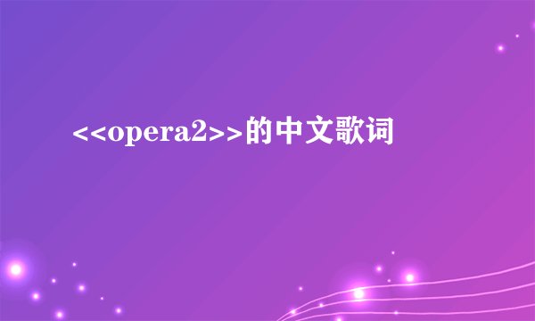 <<opera2>>的中文歌词