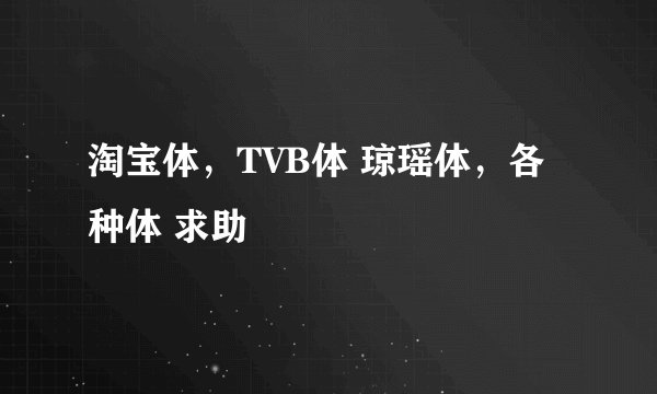 淘宝体，TVB体 琼瑶体，各种体 求助