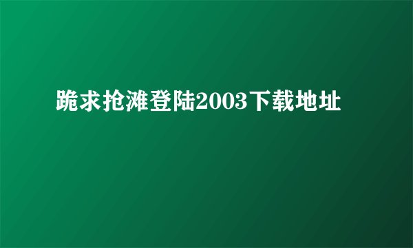 跪求抢滩登陆2003下载地址