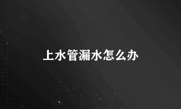 上水管漏水怎么办