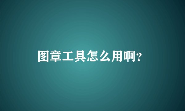 图章工具怎么用啊？