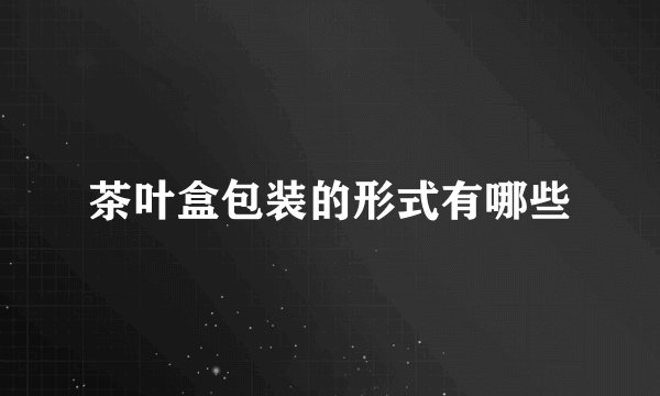 茶叶盒包装的形式有哪些