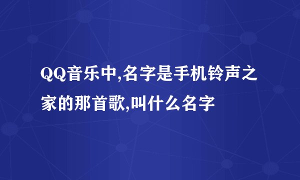 QQ音乐中,名字是手机铃声之家的那首歌,叫什么名字