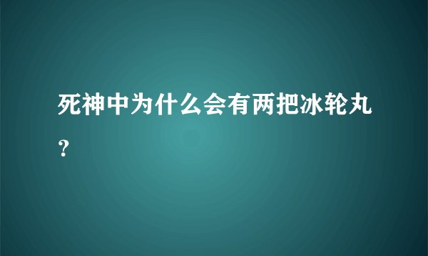 死神中为什么会有两把冰轮丸？
