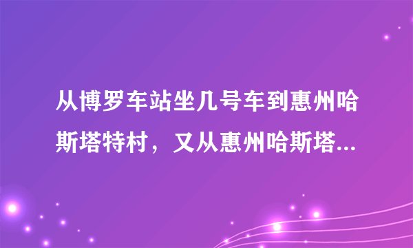 从博罗车站坐几号车到惠州哈斯塔特村，又从惠州哈斯塔特村坐几号车到巽寮湾？