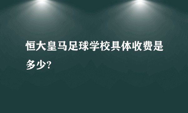 恒大皇马足球学校具体收费是多少?