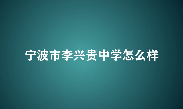 宁波市李兴贵中学怎么样