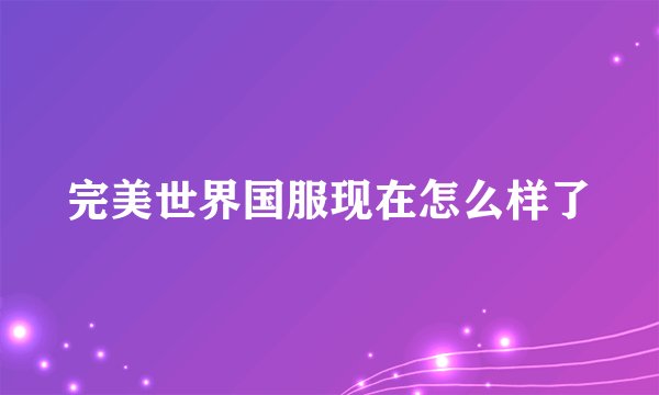 完美世界国服现在怎么样了